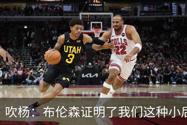 吹杨：布伦森证明了我们这种小后卫能带队夺冠 但必须有合适球队