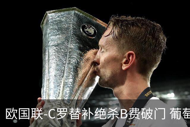 欧国联-C罗替补绝杀B费破门 葡萄牙2-1苏格兰